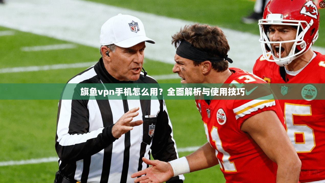 旗鱼vpn手机怎么用？全面解析与使用技巧