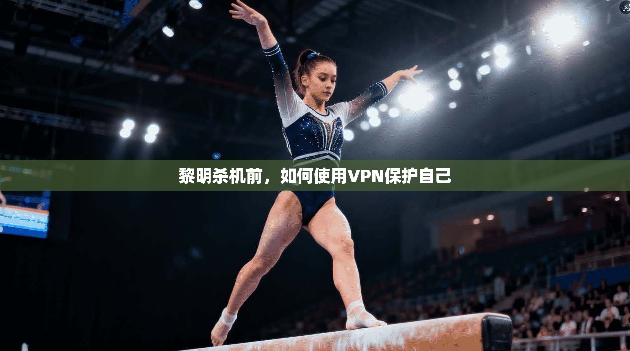 黎明杀机前，如何使用VPN保护自己