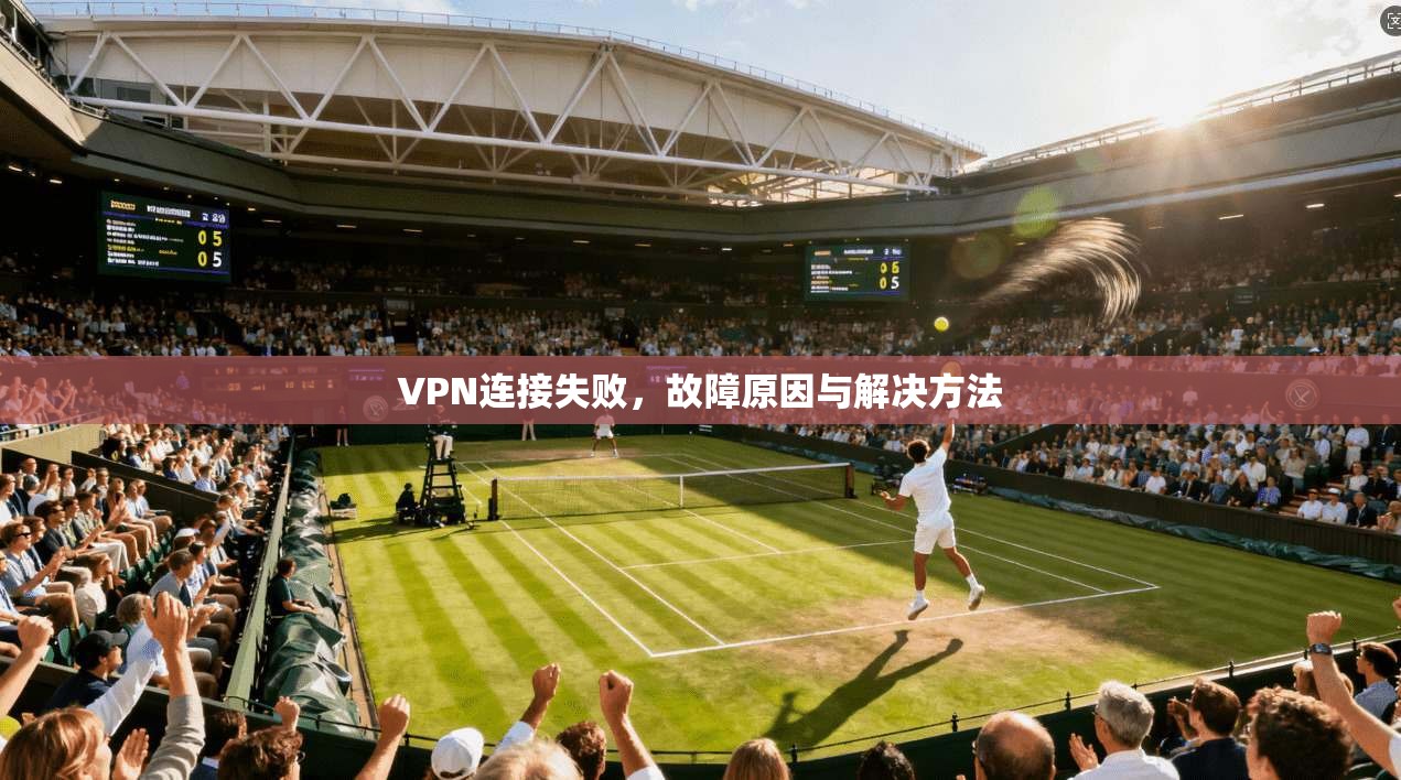 VPN连接失败，故障原因与解决方法