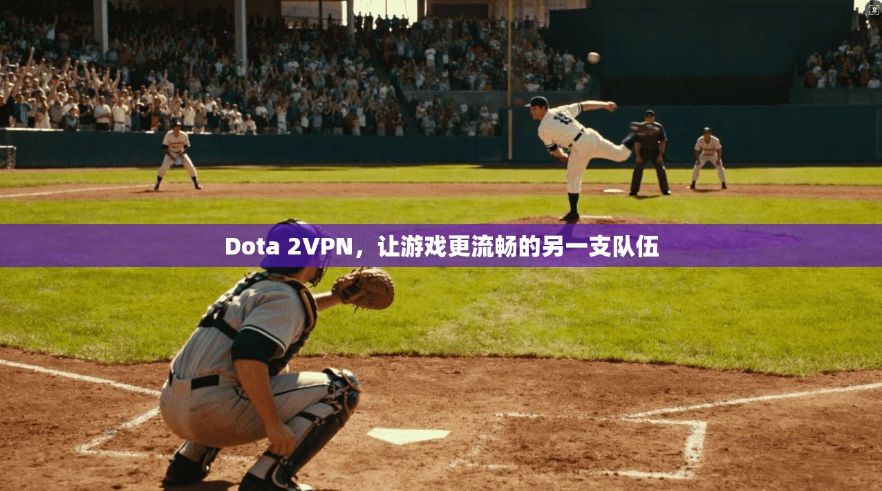 Dota 2VPN，让游戏更流畅的另一支队伍