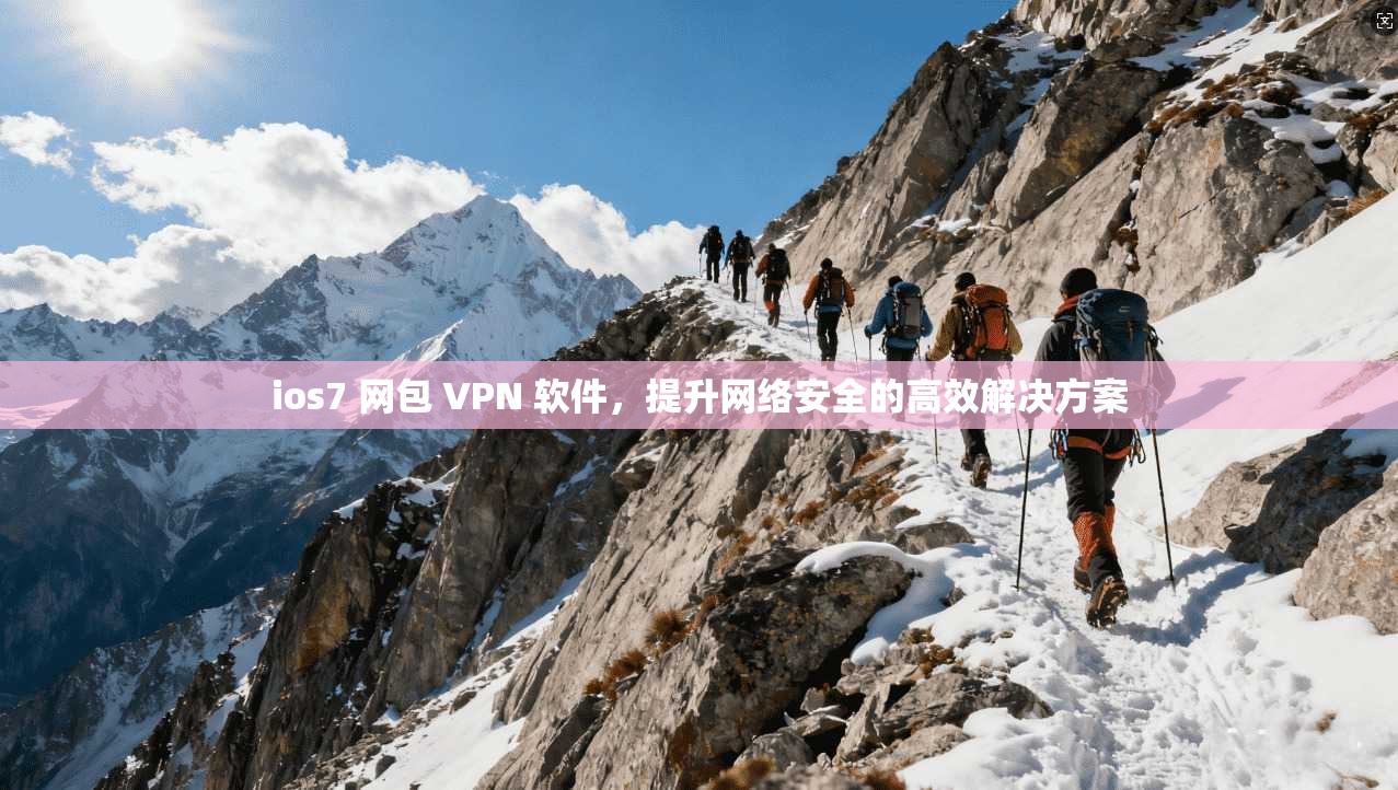 ios7 网包 VPN 软件,提升网络安全的高效解决方案