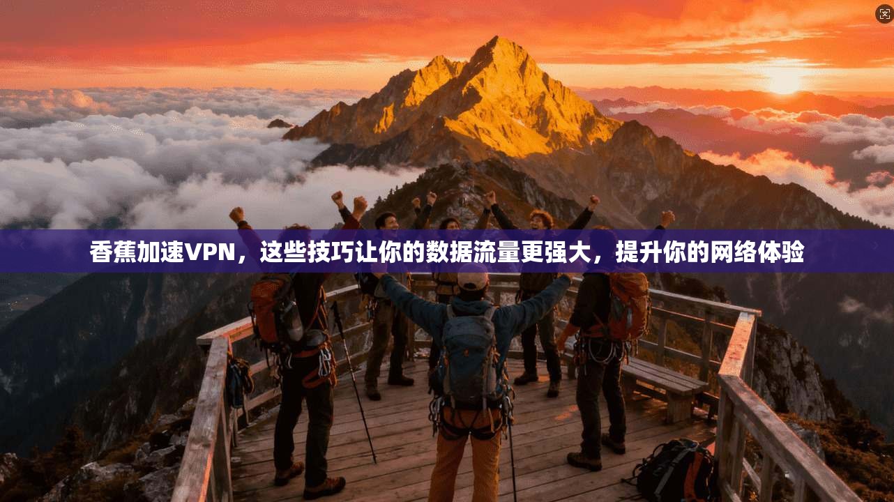 香蕉加速VPN，这些技巧让你的数据流量更强大，提升你的网络体验
