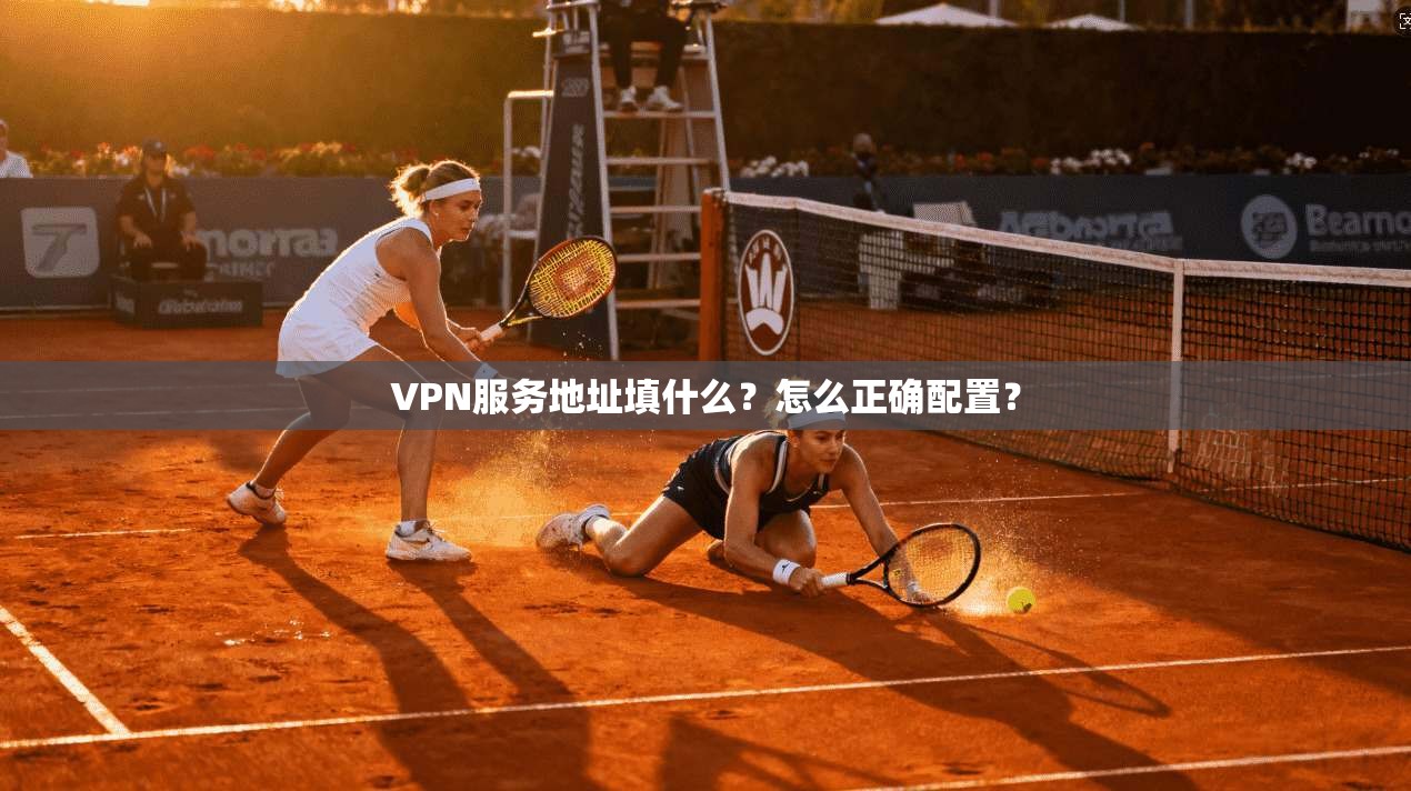 VPN服务地址填什么？怎么正确配置？