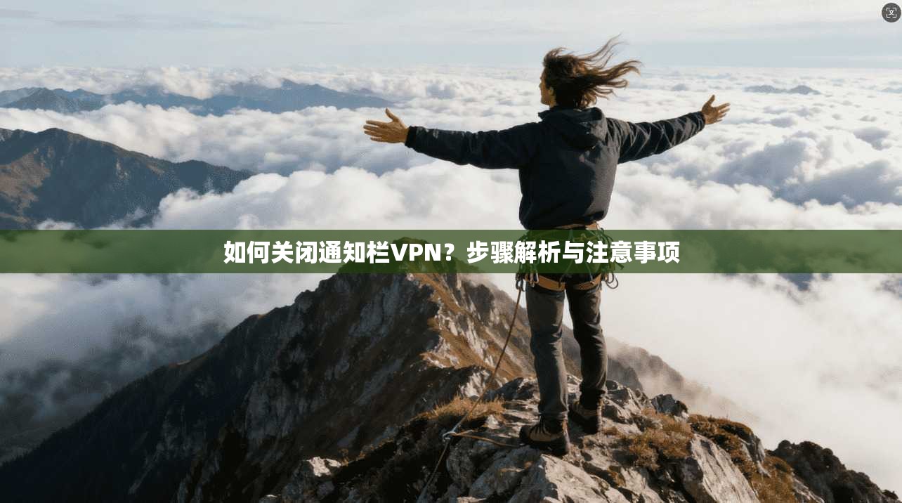 如何关闭通知栏VPN？步骤解析与注意事项