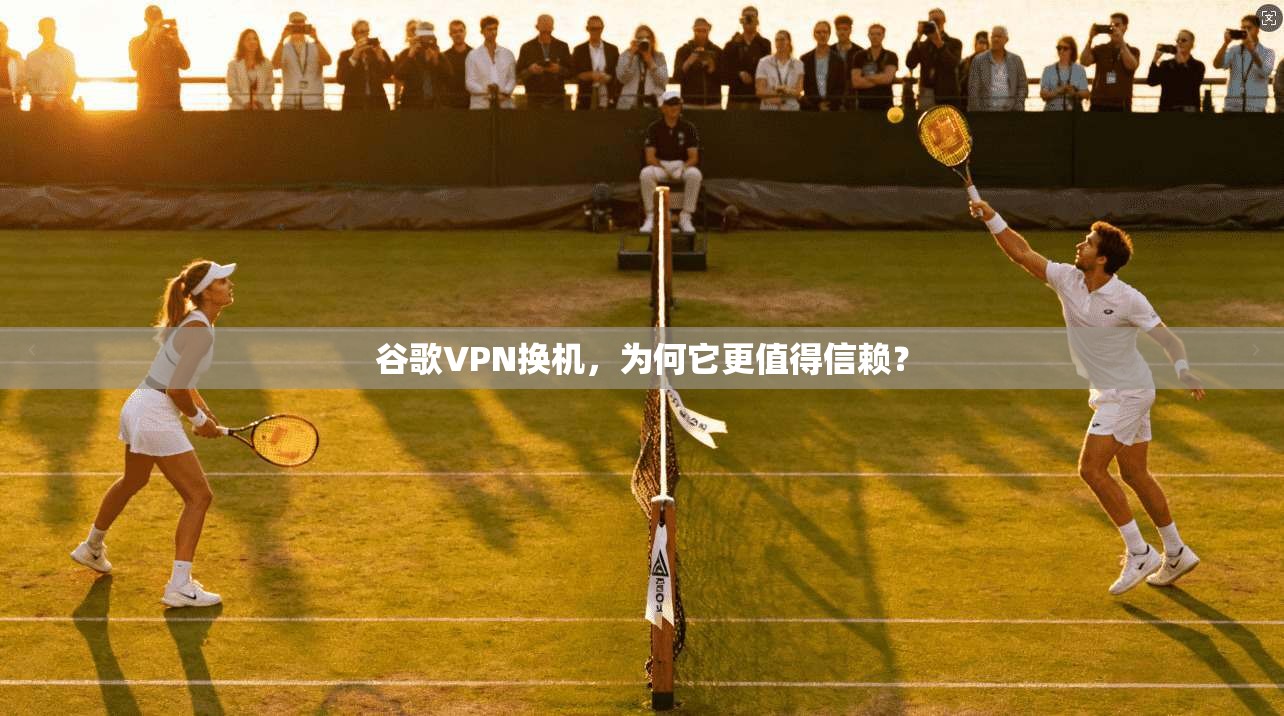 谷歌VPN换机，为何它更值得信赖？