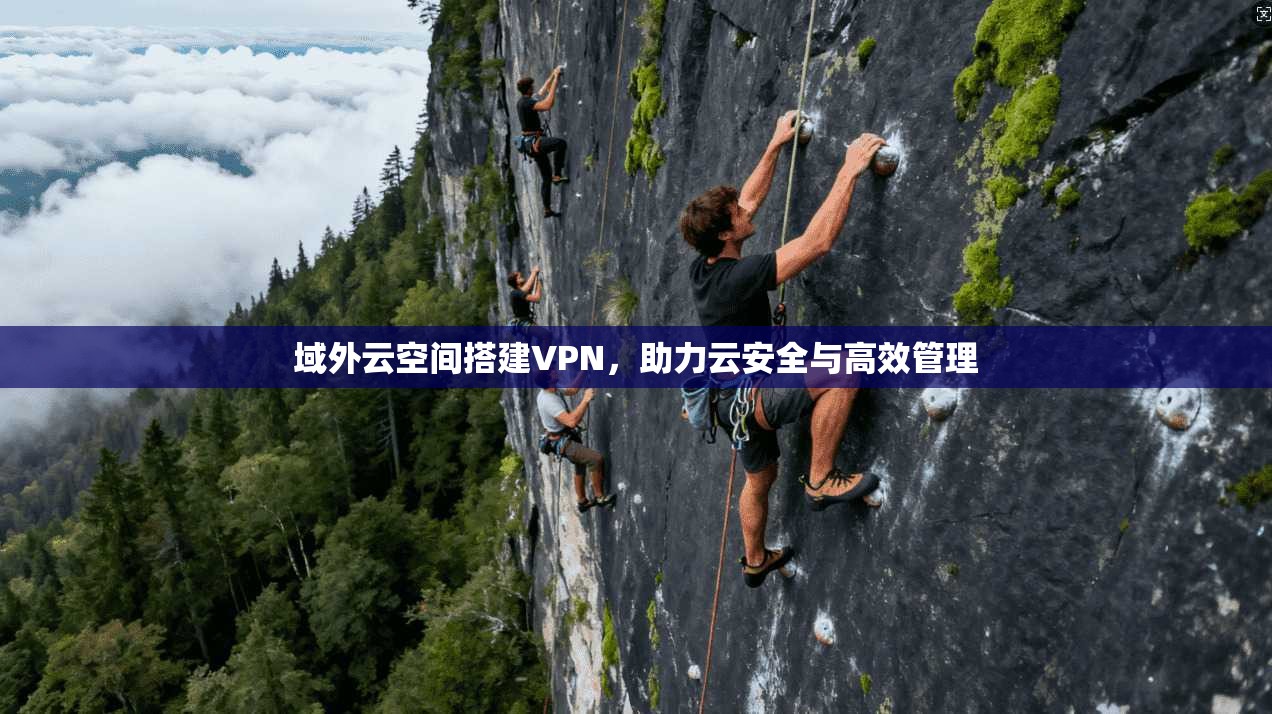 域外云空间搭建VPN，助力云安全与高效管理