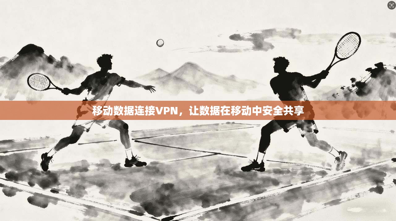 移动数据连接VPN，让数据在移动中安全共享