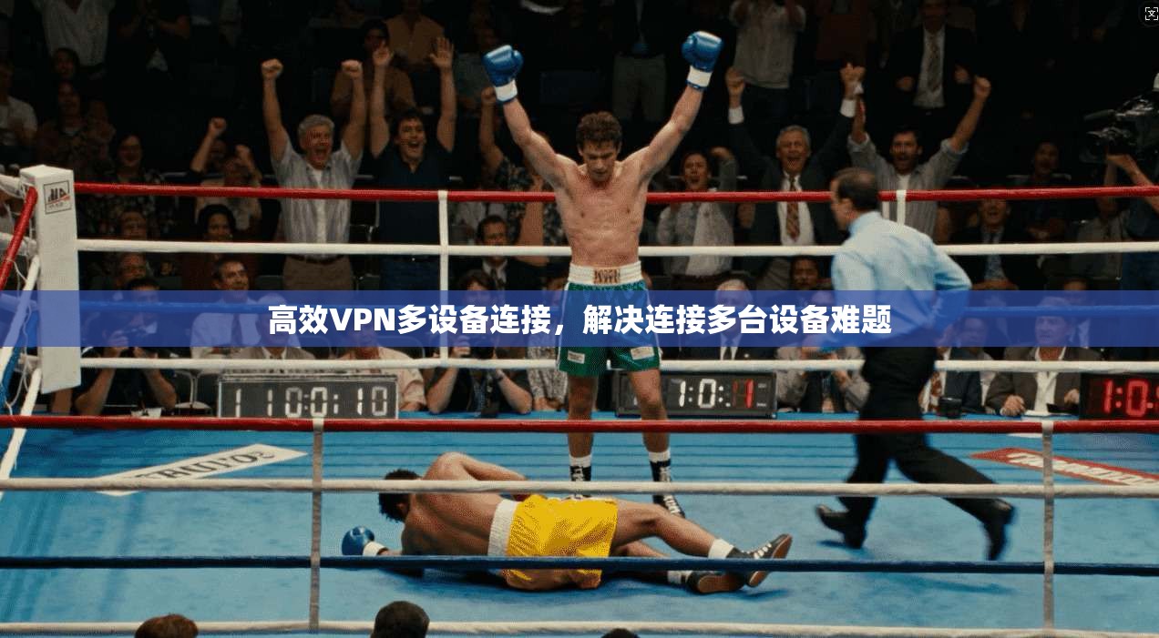 高效VPN多设备连接，解决连接多台设备难题