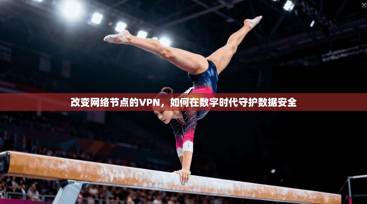 改变网络节点的VPN，如何在数字时代守护数据安全