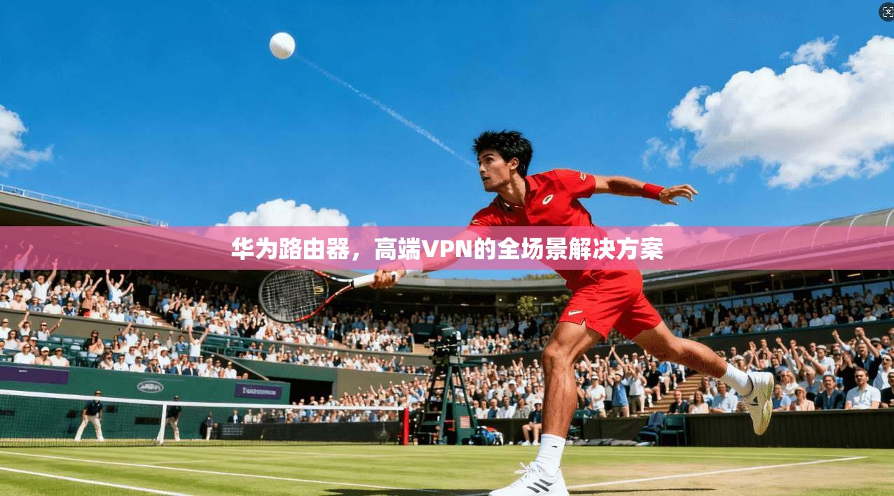 华为路由器，高端VPN的全场景解决方案