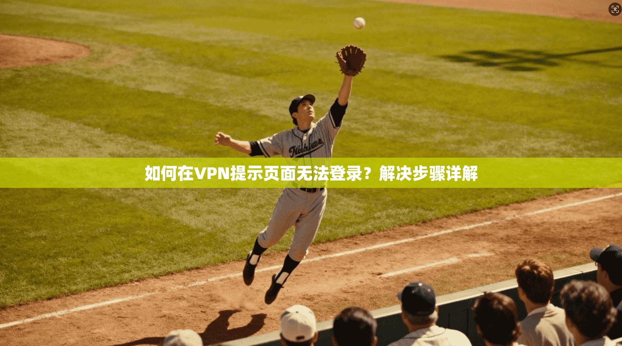 如何在VPN提示页面无法登录？解决步骤详解