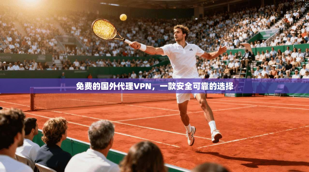 免费的国外代理VPN，一款安全可靠的选择