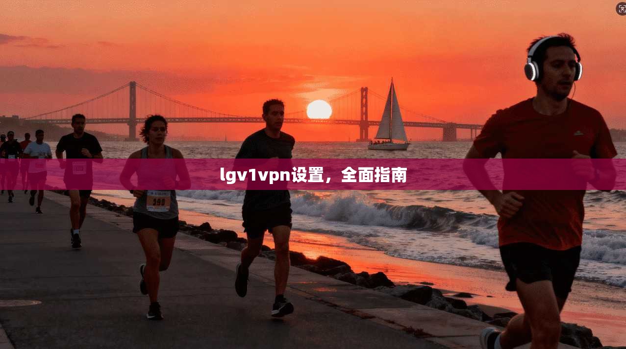 lgv1vpn设置，全面指南