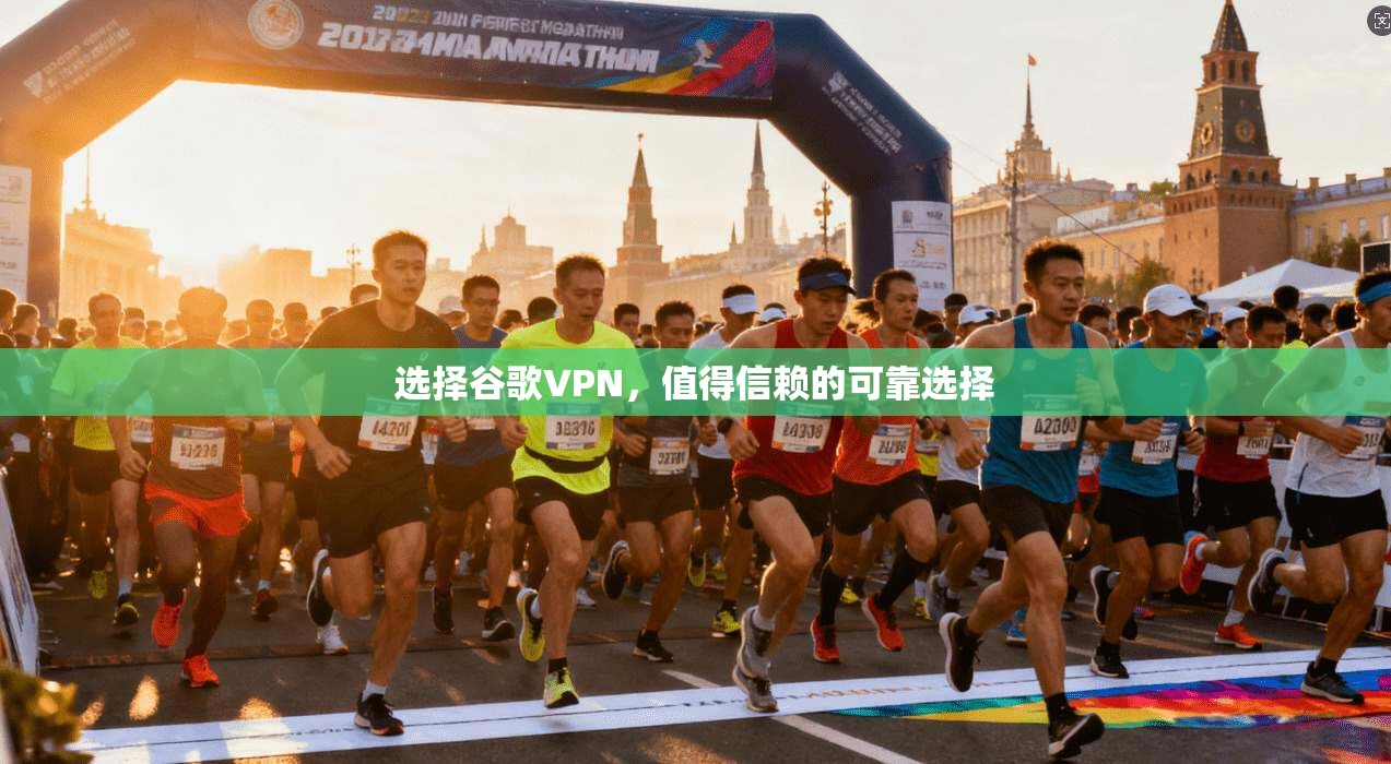 选择谷歌VPN，值得信赖的可靠选择