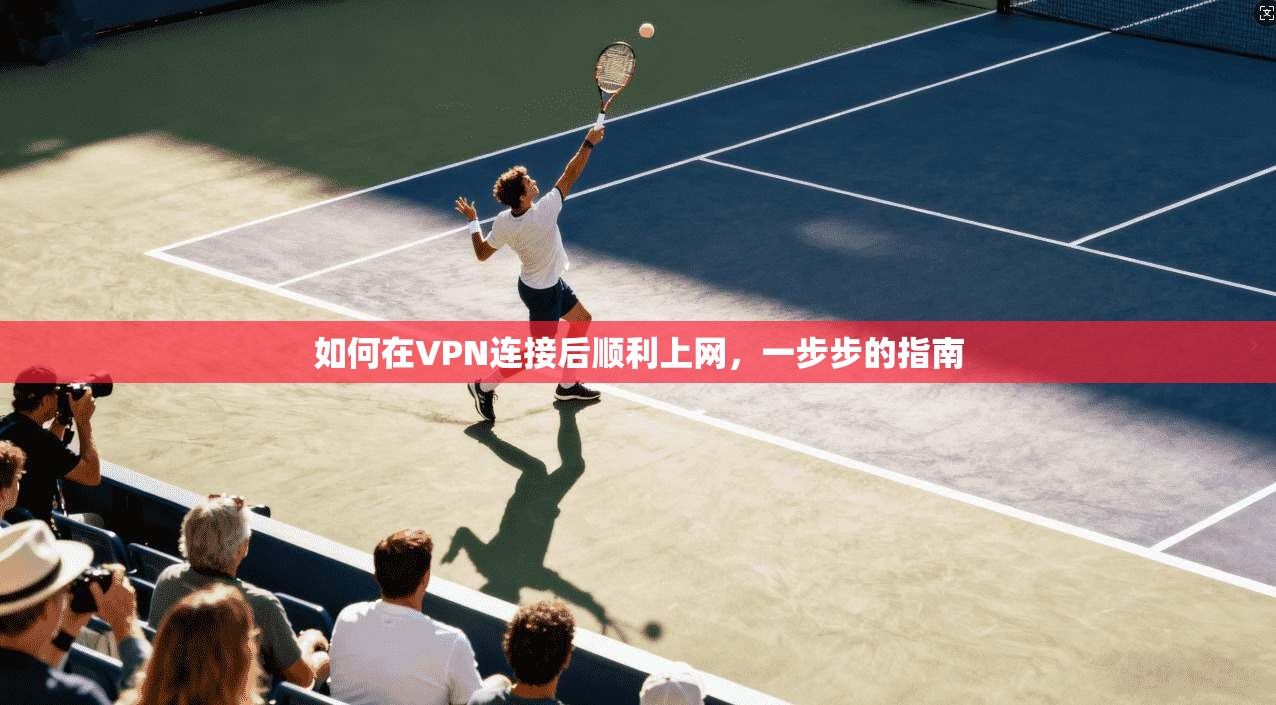 如何在VPN连接后顺利上网，一步步的指南