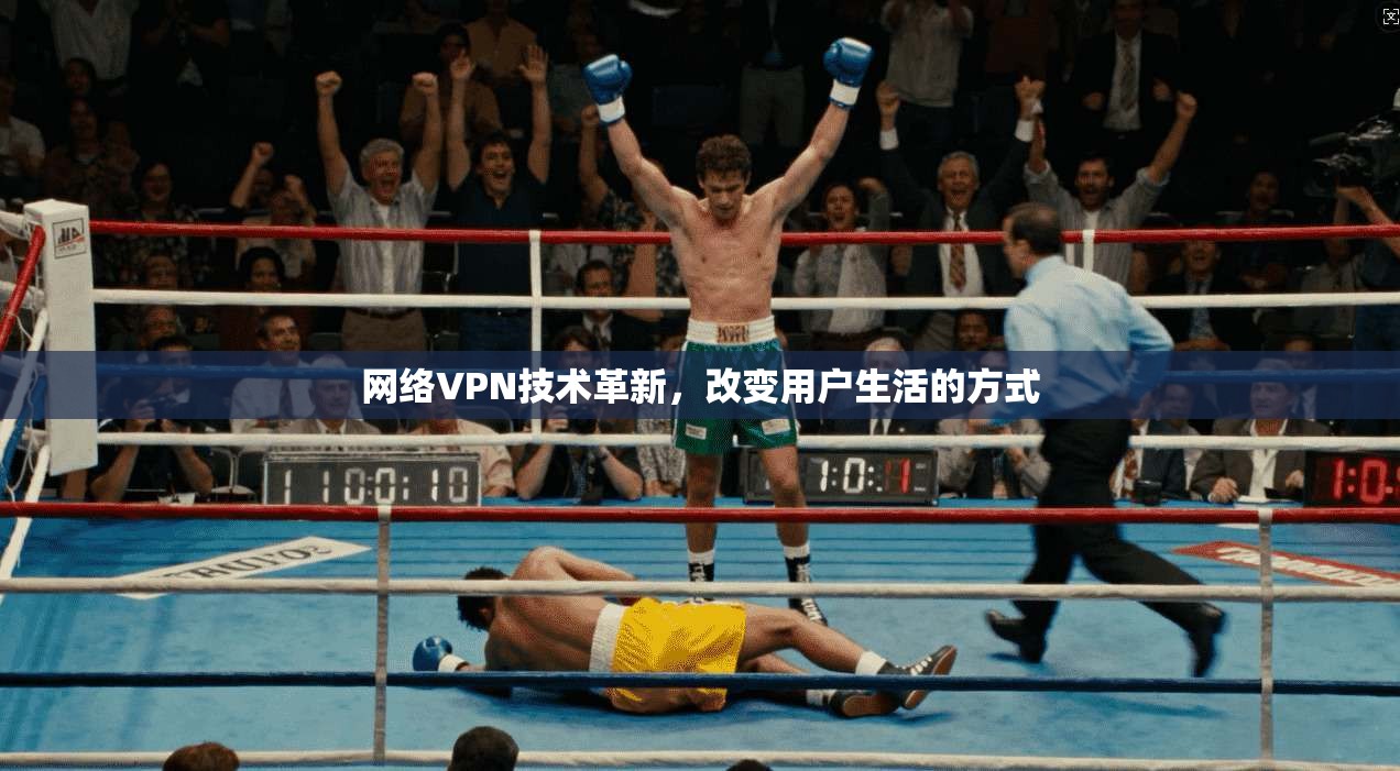 网络VPN技术革新，改变用户生活的方式