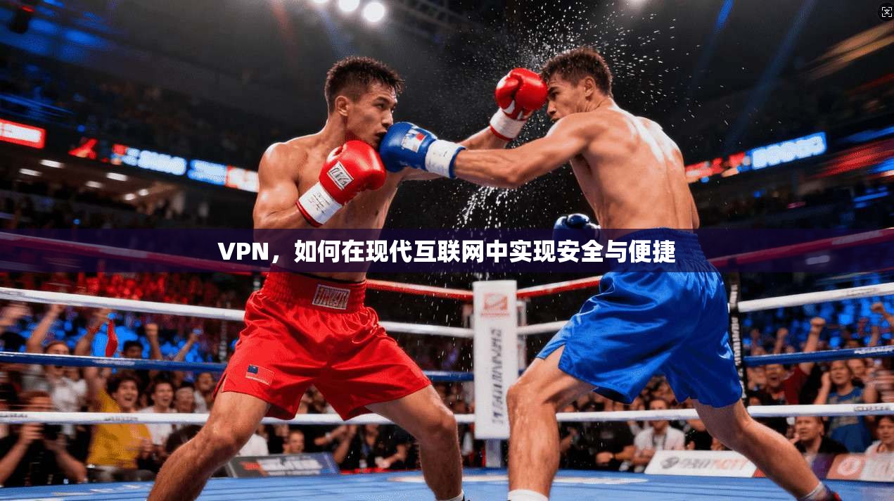 VPN，如何在现代互联网中实现安全与便捷