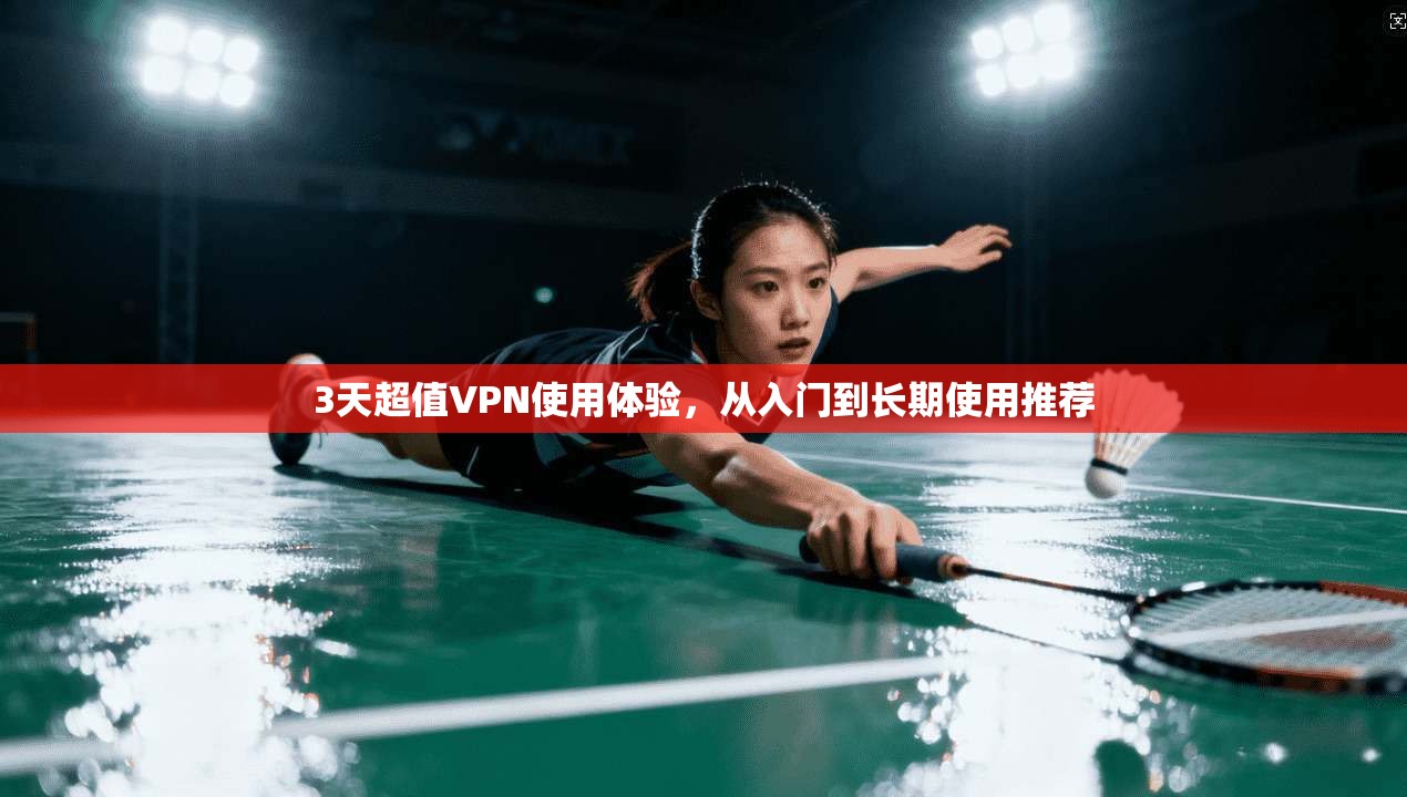 3天超值VPN使用体验，从入门到长期使用推荐
