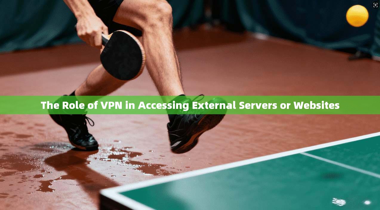The Role of VPN in Accessing External Servers or Websites