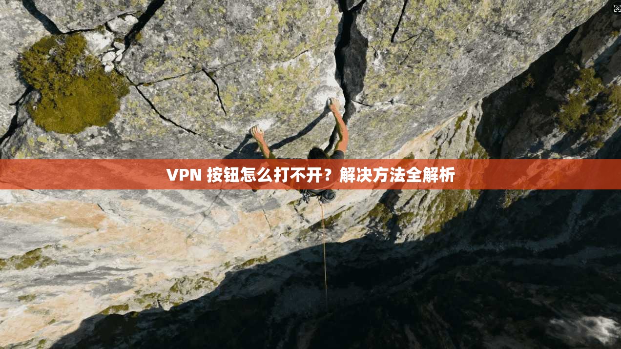 VPN 按钮怎么打不开？解决方法全解析