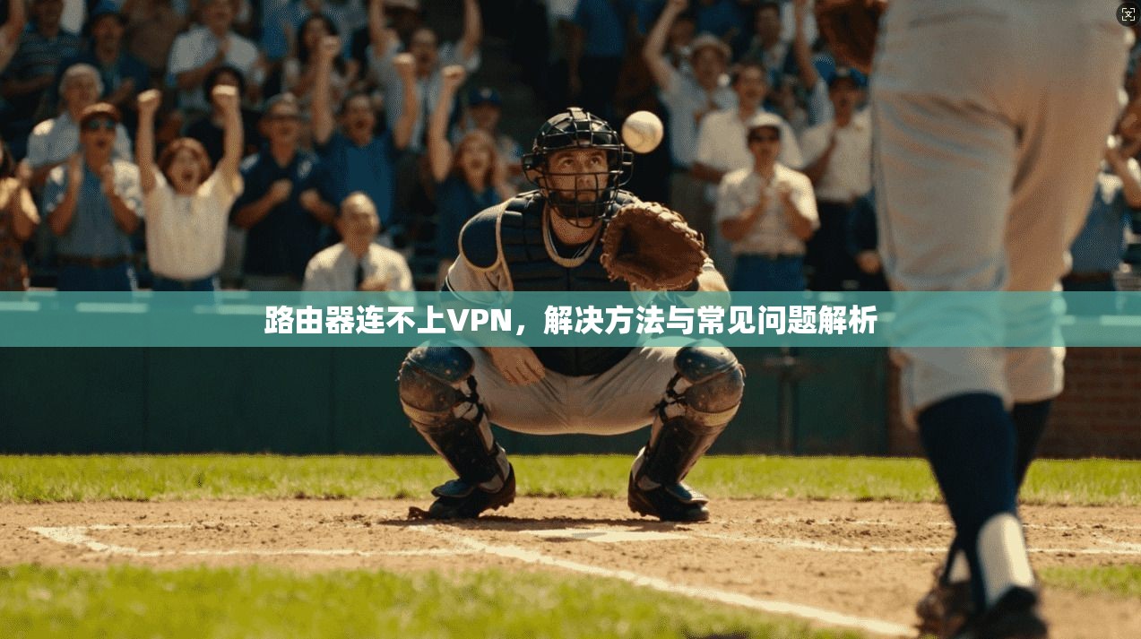 路由器连不上VPN，解决方法与常见问题解析