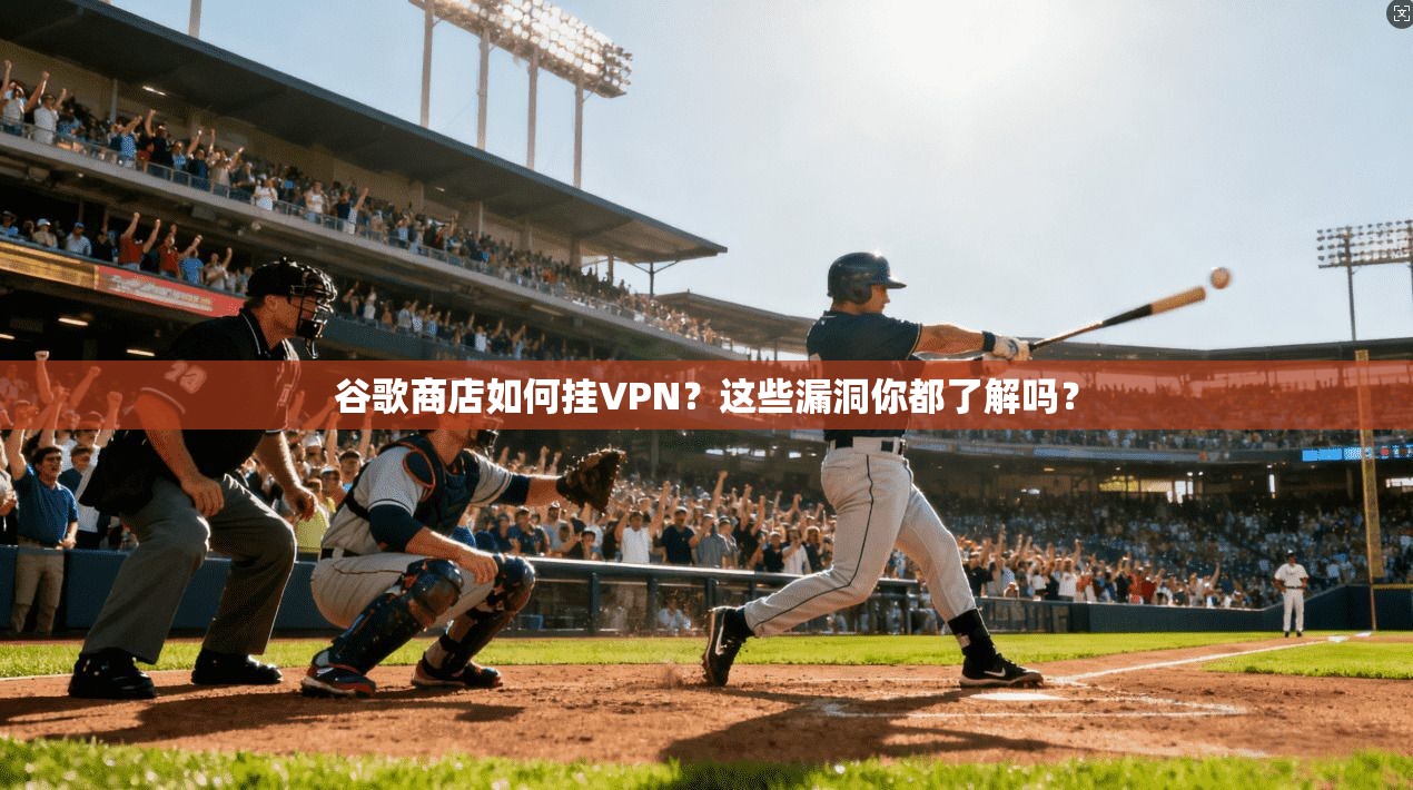 谷歌商店如何挂VPN？这些漏洞你都了解吗？