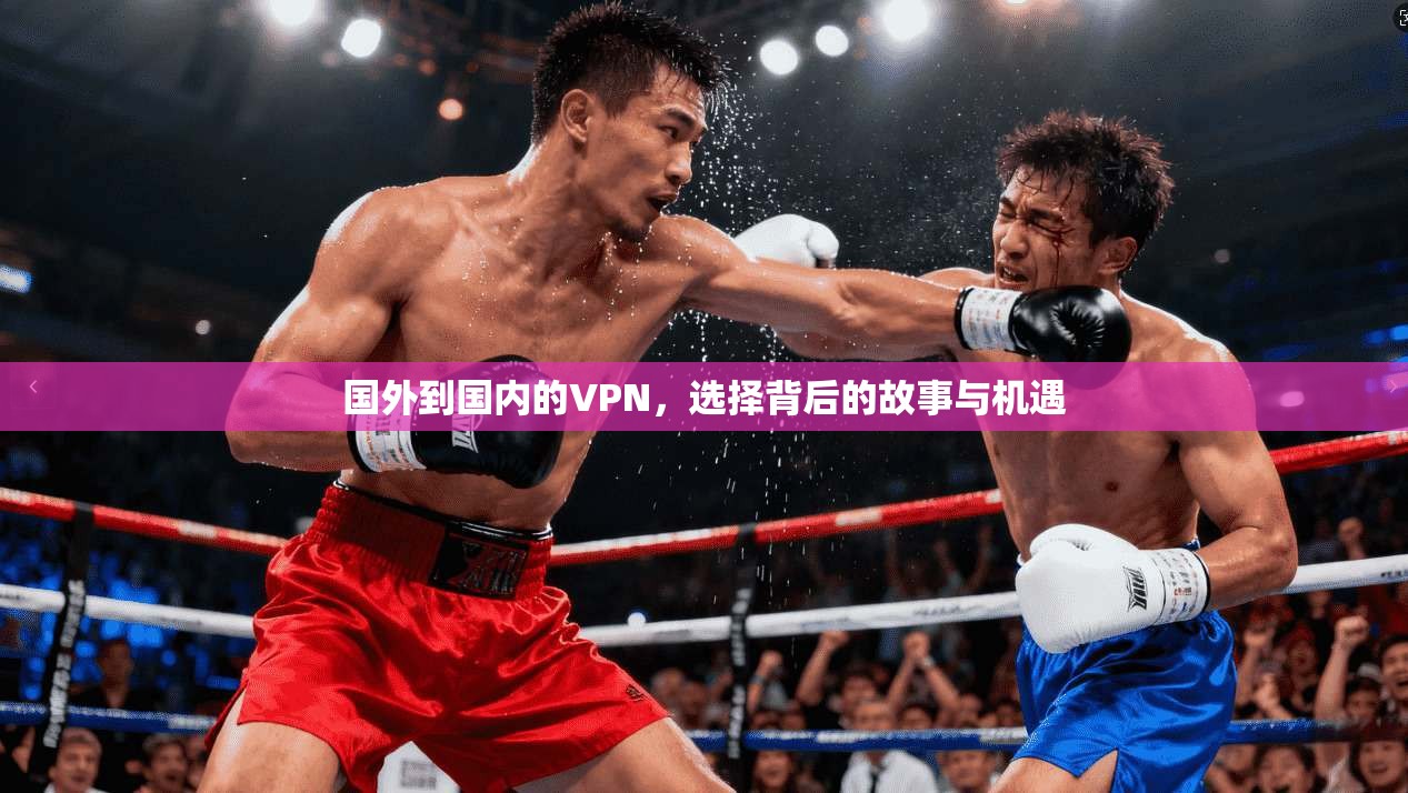 国外到国内的VPN,选择背后的故事与机遇