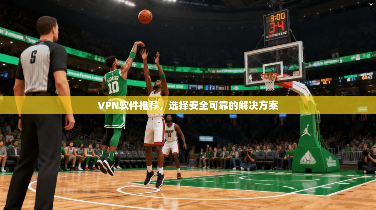 VPN软件推荐，选择安全可靠的解决方案