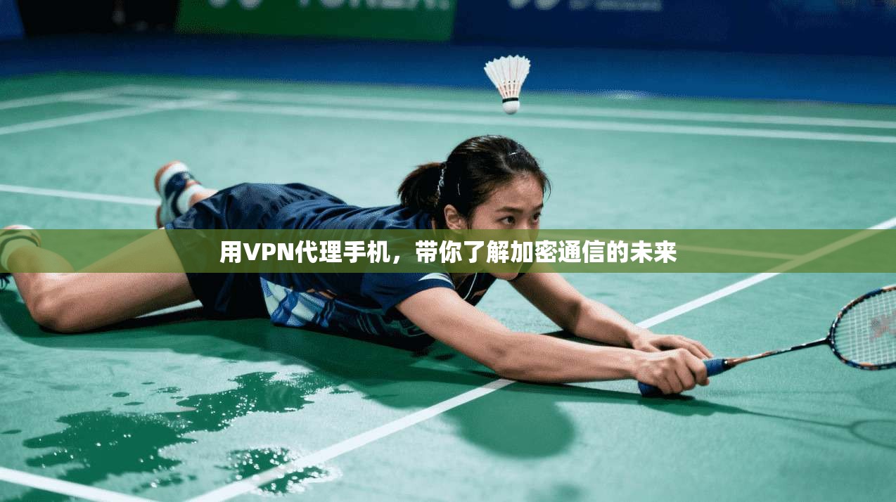用VPN代理手机，带你了解加密通信的未来