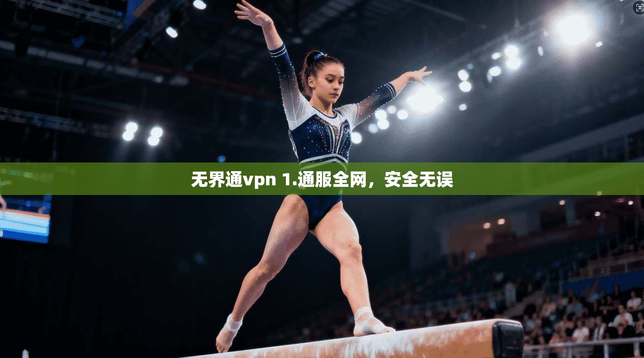 无界通vpn 1.通服全网，安全无误