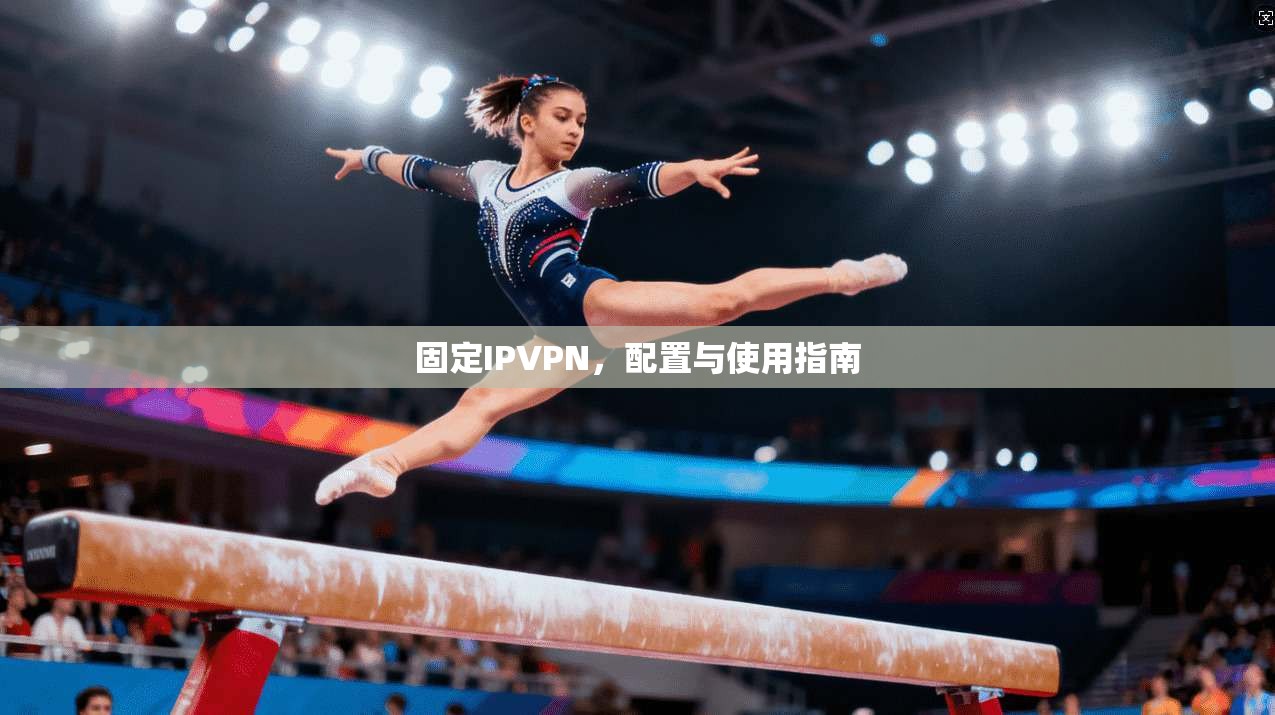 固定IPVPN，配置与使用指南