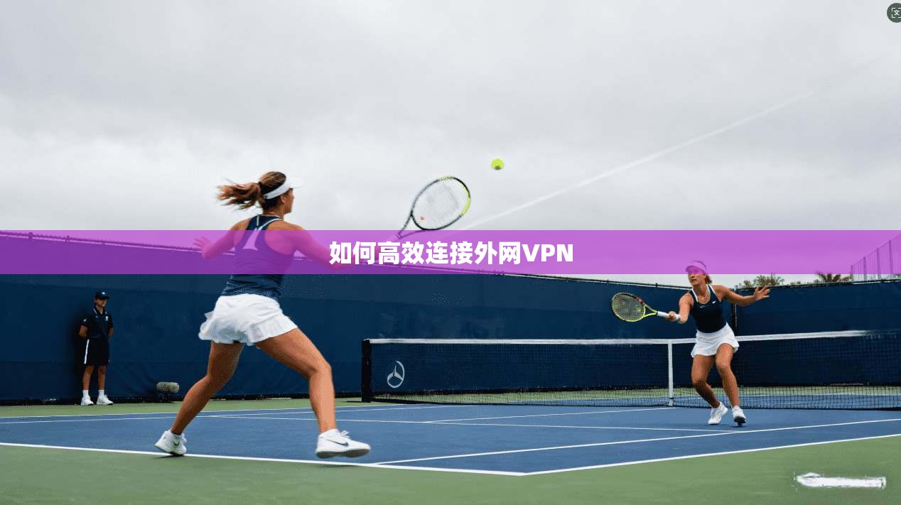 如何高效连接外网VPN