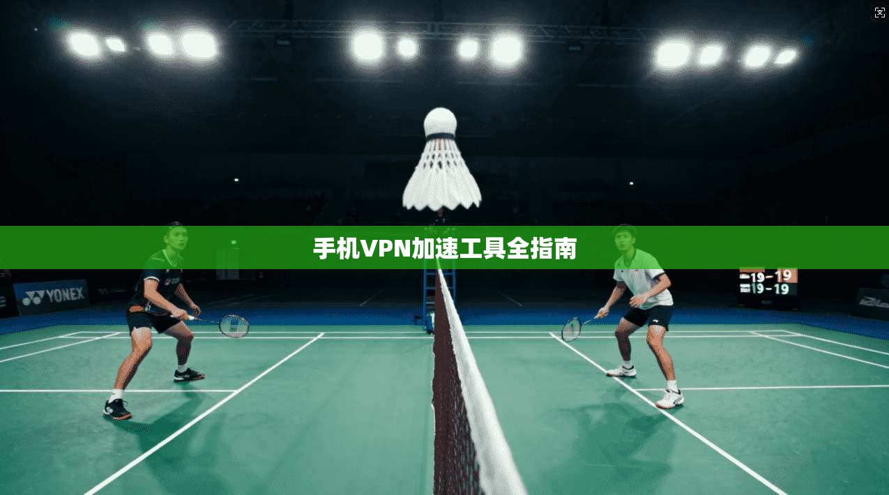 手机VPN加速工具全指南