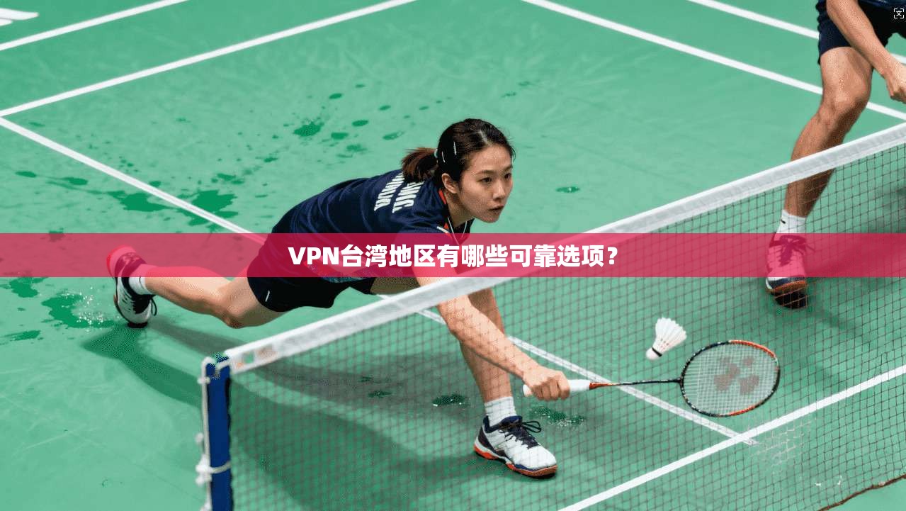 VPN台湾地区有哪些可靠选项？
