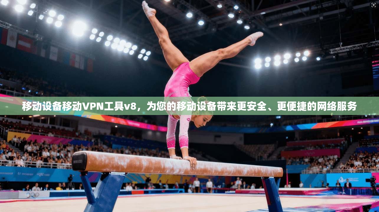 移动设备移动VPN工具v8，为您的移动设备带来更安全、更便捷的网络服务