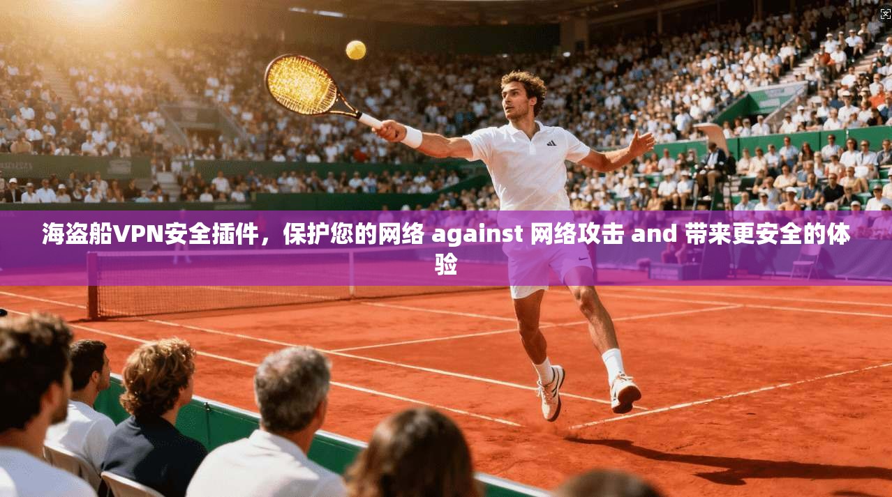 海盗船VPN安全插件，保护您的网络 against 网络攻击 and 带来更安全的体验