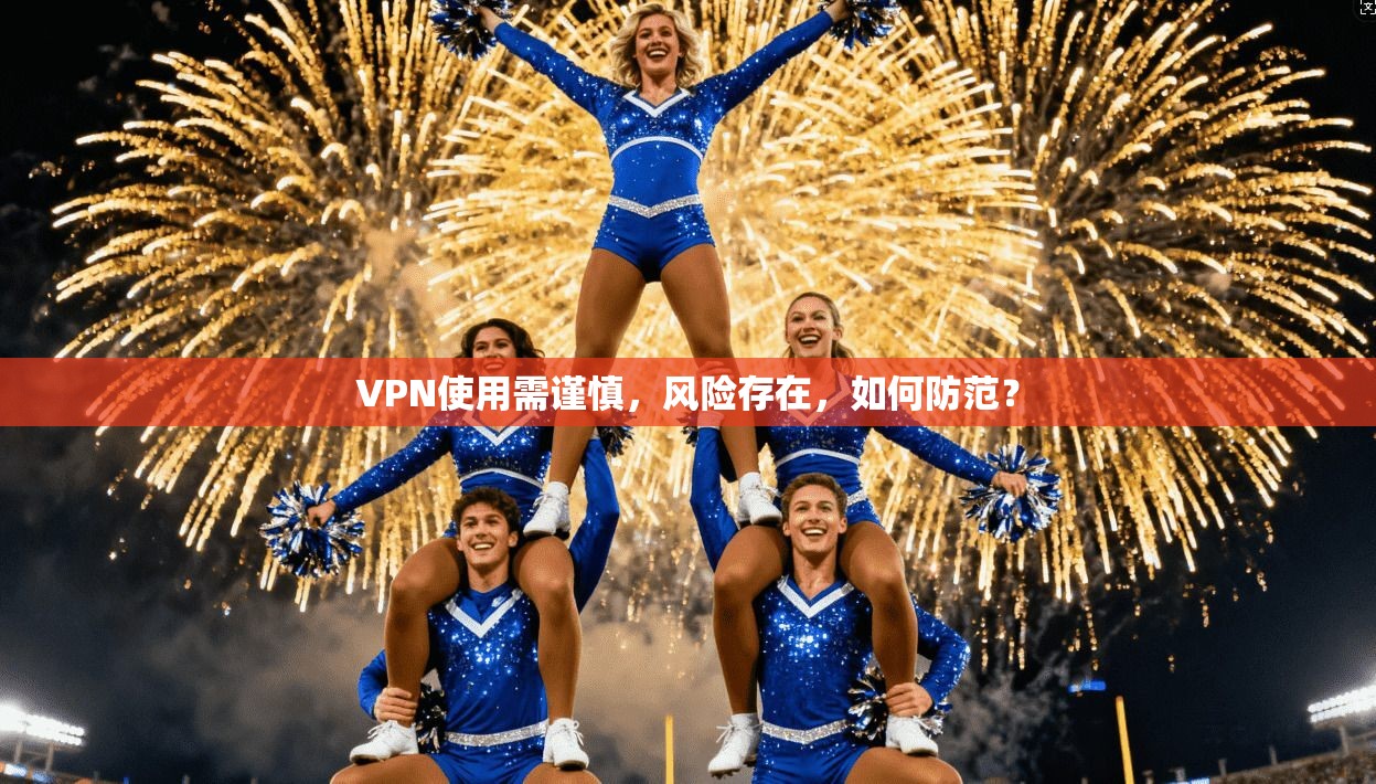 VPN使用需谨慎，风险存在，如何防范？