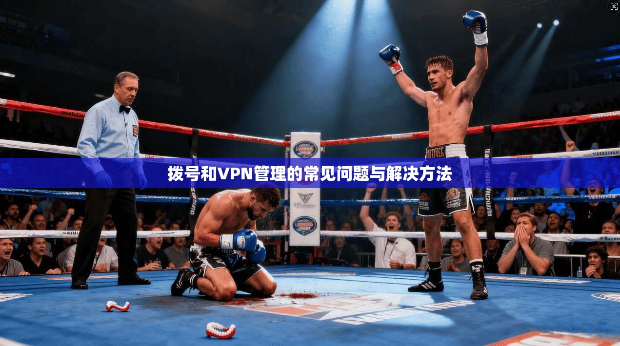 拨号和VPN管理的常见问题与解决方法