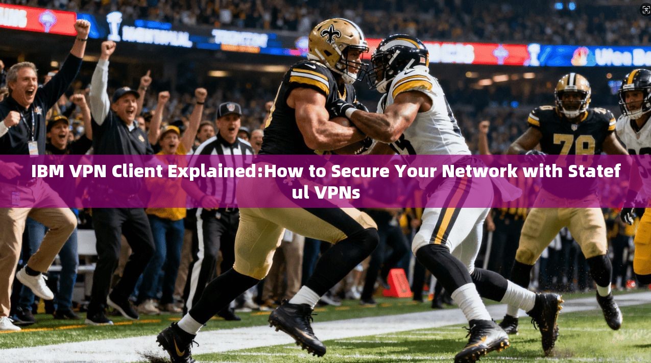 IBM VPN Client Explained:How to Secure Your Network with Stateful VPNs