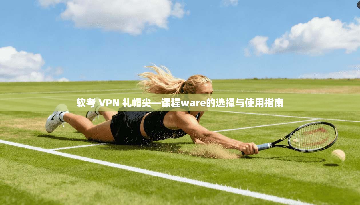 软考 VPN 礼帽尖—课程ware的选择与使用指南