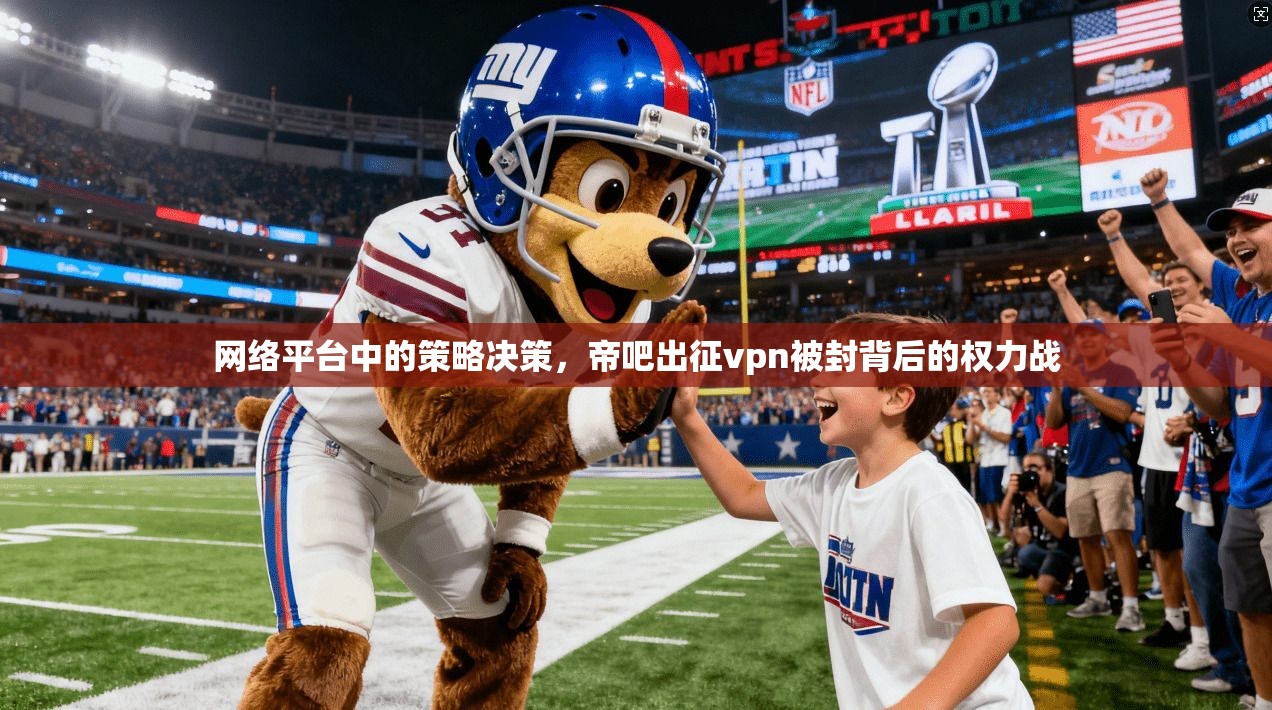网络平台中的策略决策，帝吧出征vpn被封背后的权力战