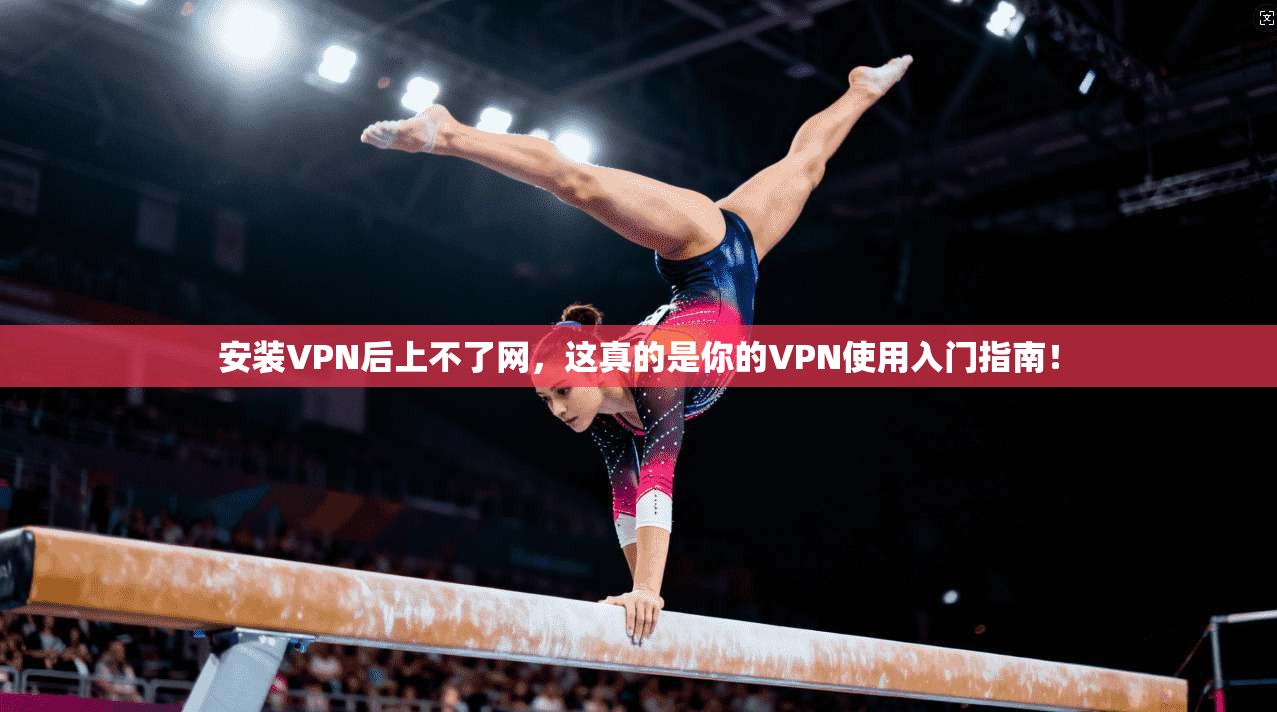 安装VPN后上不了网，这真的是你的VPN使用入门指南！