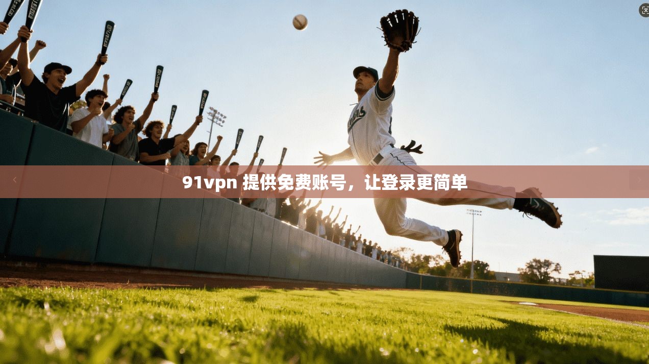 91vpn 提供免费账号，让登录更简单