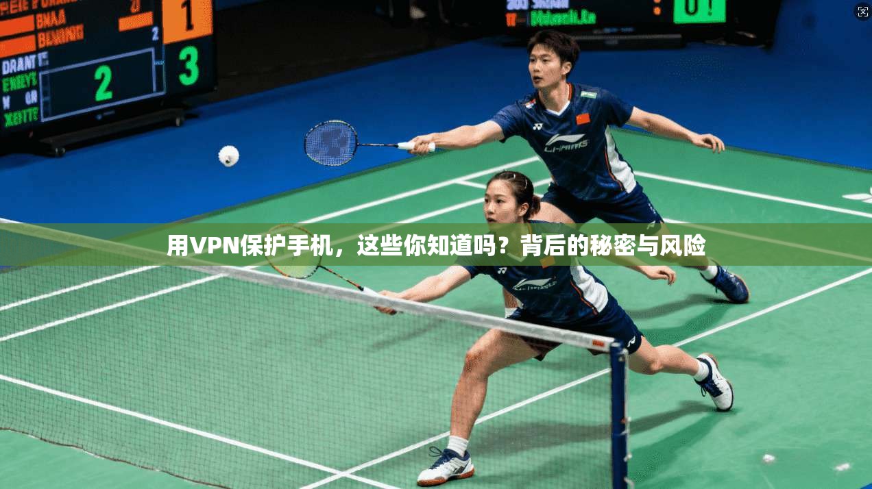 用VPN保护手机，这些你知道吗？背后的秘密与风险