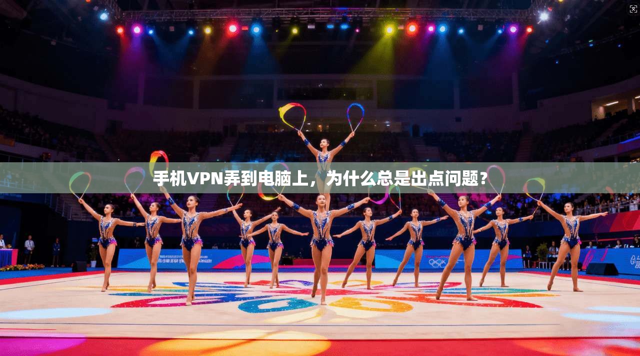 手机VPN弄到电脑上，为什么总是出点问题？