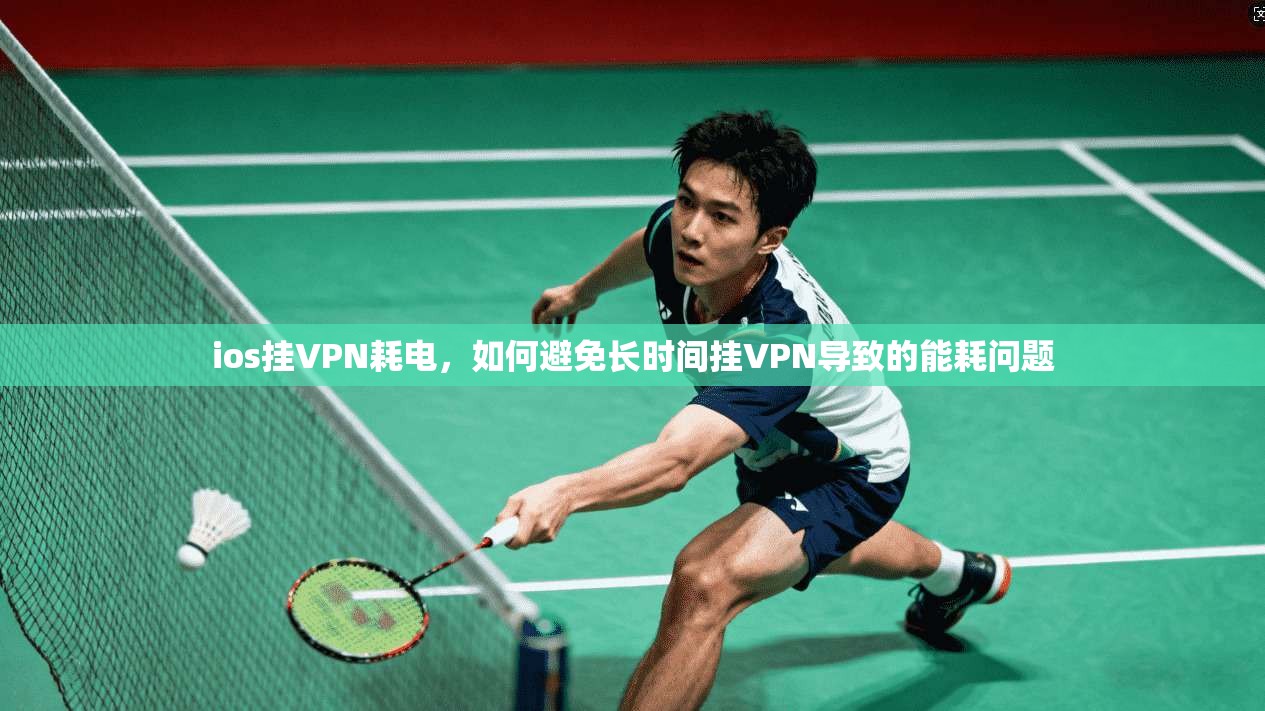 ios挂VPN耗电，如何避免长时间挂VPN导致的能耗问题