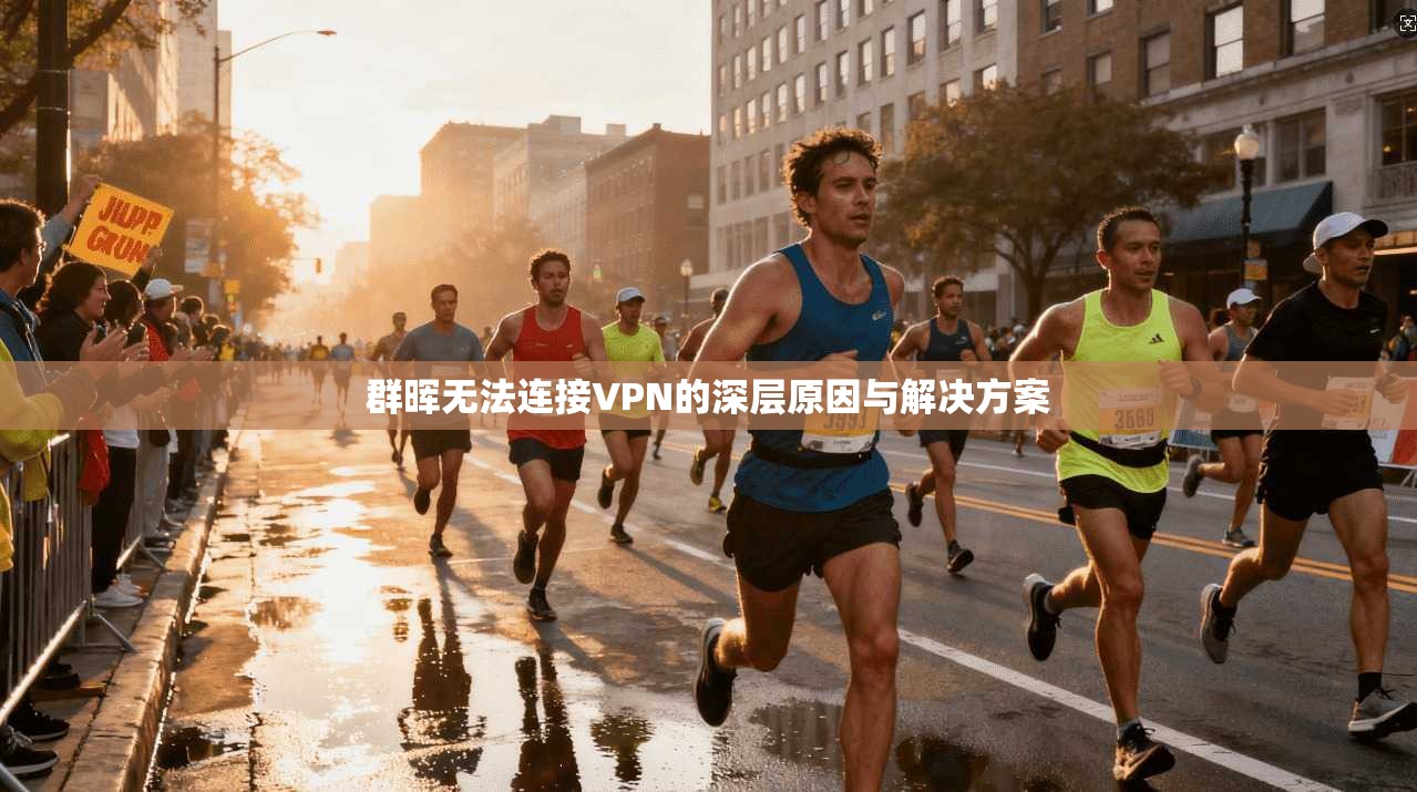 群晖无法连接VPN的深层原因与解决方案