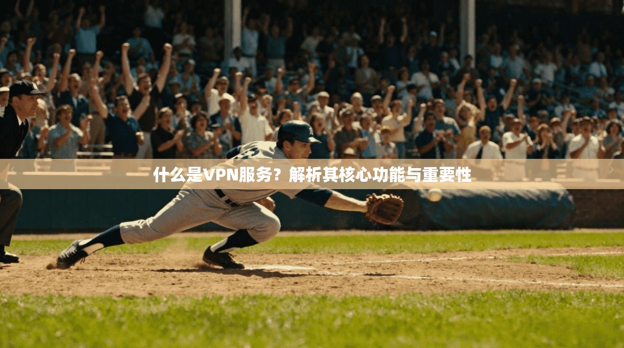 什么是VPN服务？解析其核心功能与重要性