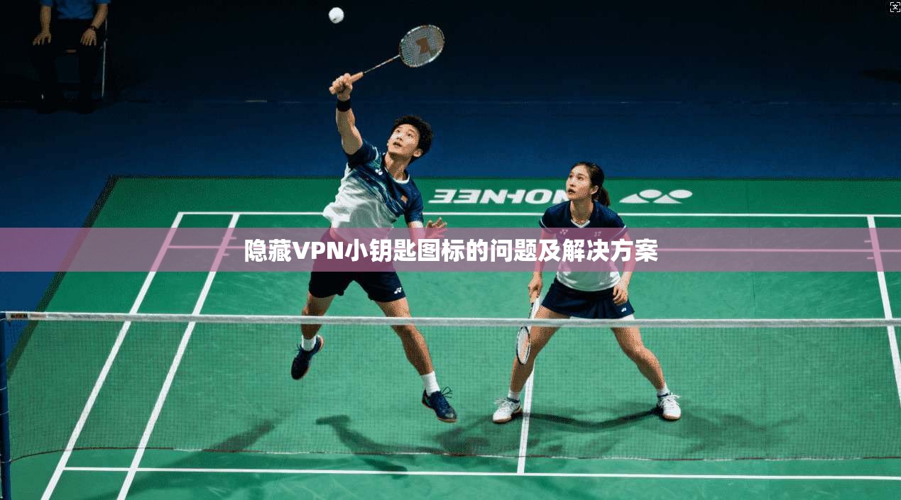 隐藏VPN小钥匙图标的问题及解决方案