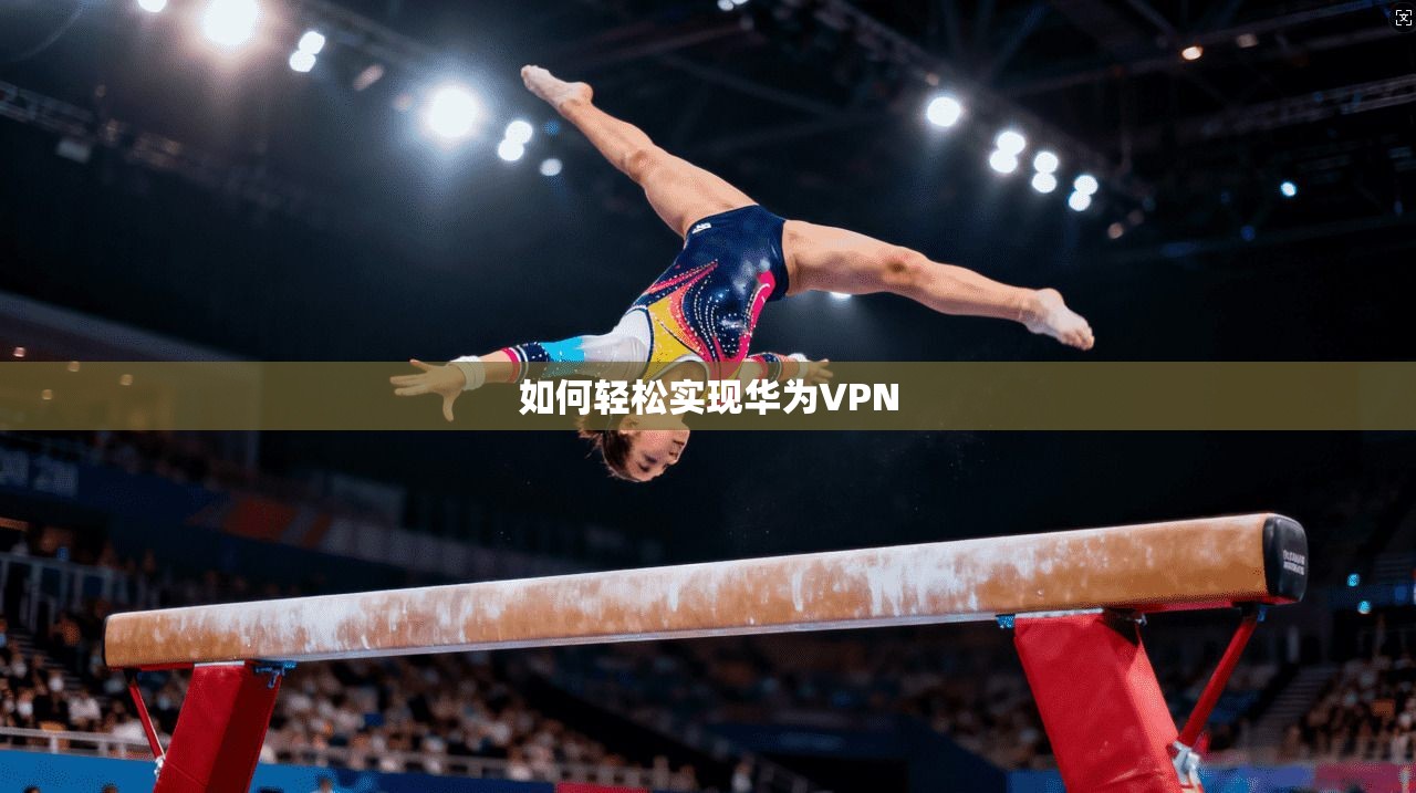 如何轻松实现华为VPN